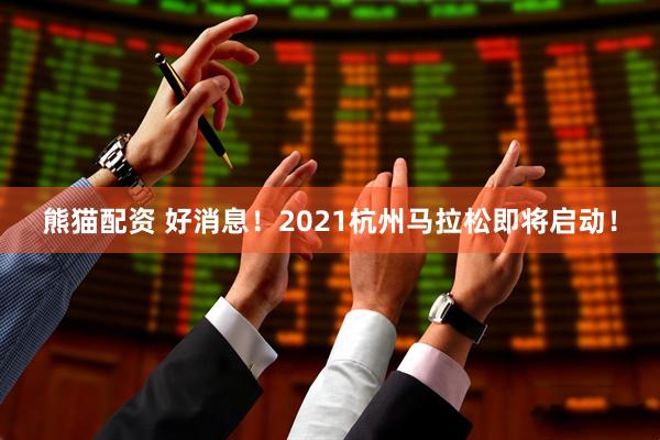 熊猫配资 好消息！2021杭州马拉松即将启动！