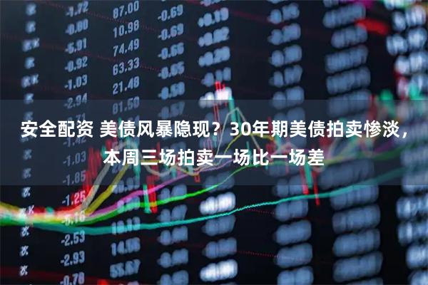 安全配资 美债风暴隐现？30年期美债拍卖惨淡，本周三场拍卖一场比一场差